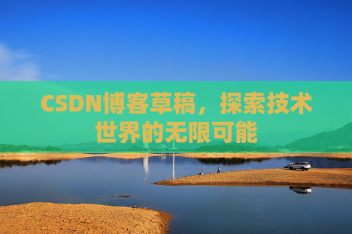 CSDN博客草稿，探索技术世界的无限可能